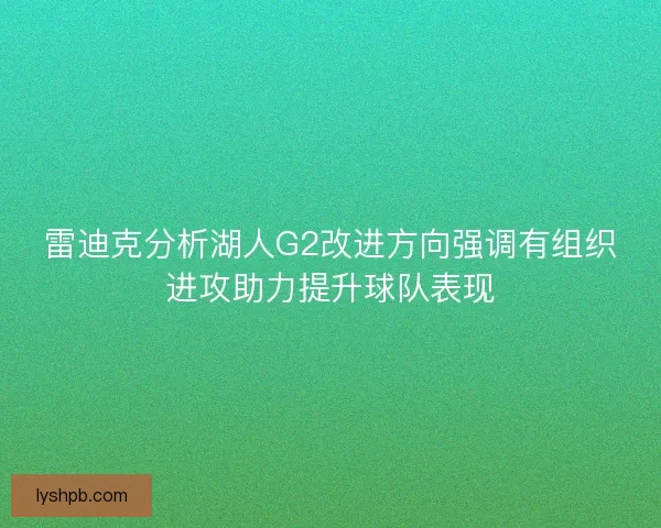 雷迪克分析湖人G2改进方向强调有组织进攻助力提升球队表现